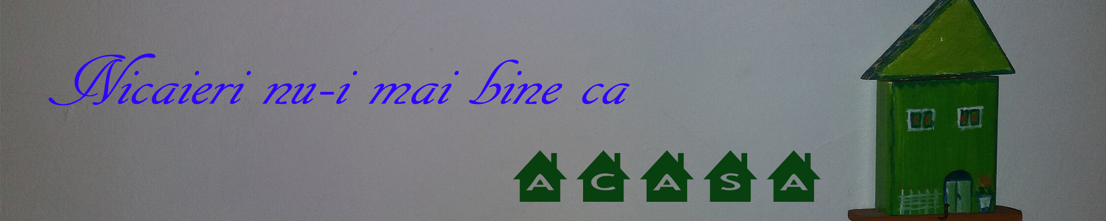 nicaieri nu-i mai bine ca acasa